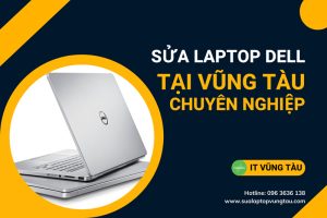 Công Ty IT Vũng Tàu Chuyên Sửa Chữa Laptop DELL Tại Vũng Tàu