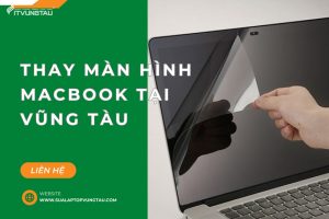 Địa Chỉ Chuyên Thay Màn Hình Macbook Tại Vũng Tàu Uy Tín Chuyên Nghiệp