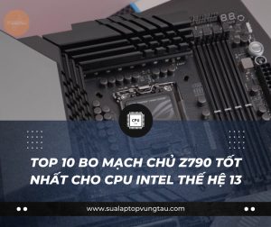 Top 10 Bo Mạch Chủ Z790 Tốt Nhất Cho CPU Intel Thế Hệ 13