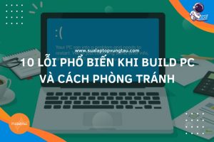 10 lỗi phổ biến khi build PC và cách phòng tránh
