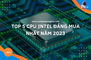 Top 5 CPU Intel đáng mua nhất năm 2023