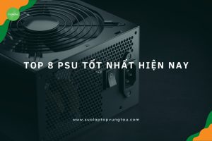 Bộ nguồn điện (Power Supply Unit -PSU) tốt nhất hiện nay